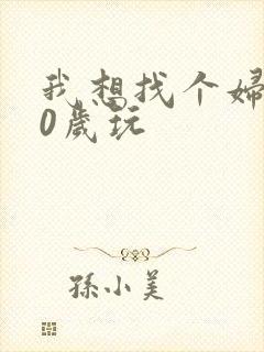 我想找个妇女50岁玩