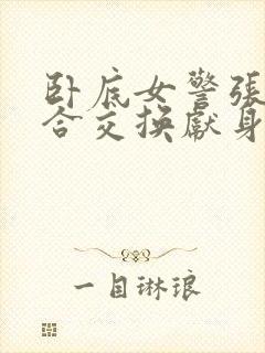 卧底女警张腿迎合交换献身