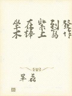 坐在紫到发黑的木棒上写作业