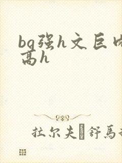 bg强h文巨肉高h