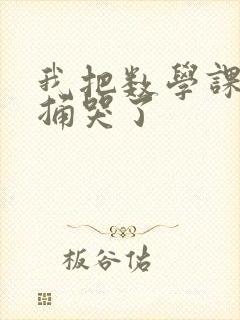 我把数学课代表捅哭了