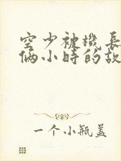 空少被机长狂躁俩小时的故事