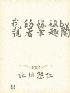 我的姐姐by旁观者笔趣阁免费阅读全文无弹窗