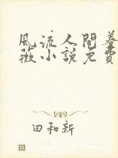 风流人间养父采薇小说免费笔趣阁