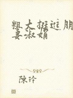 粗大挺进朋友人妻淑娟