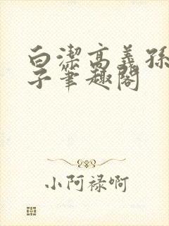 白洁高义孙倩东子笔趣阁