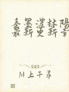 秦墨浓林阳免费最新更新章节