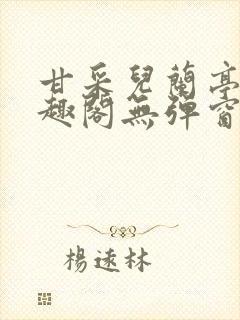 甘采儿兰亭舟笔趣阁无弹窗