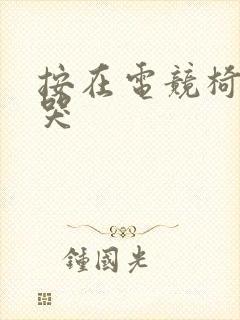 按在电竞椅上c哭