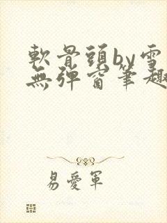 软骨头by雪碧无弹窗笔趣阁