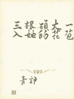 三根硕大一起挤入她的花苞演员表