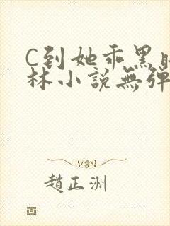 C到她乖黑暗森林小说无弹窗