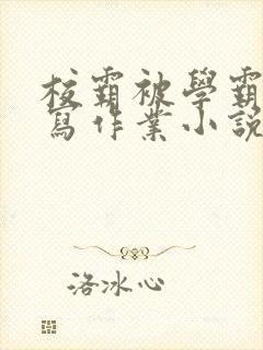 校霸被学霸压着写作业小说