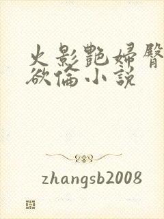 火影艳妇臀荡乳欲伦小说