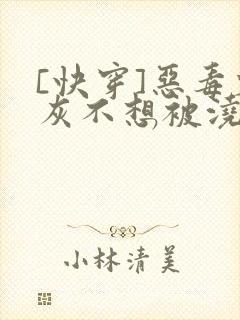 [快穿]恶毒炮灰不想被浇灌