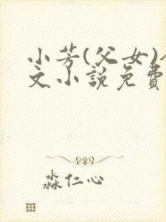 小芳(父女)全文小说免费阅读