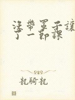 没带罩子让他c了一节课