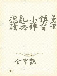 混乱小镇免费阅读无弹窗笔趣阁