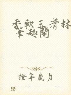 香软玉滑林芍药 笔趣阁