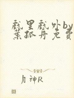 戏里戏外by一叶孤舟免费阅读