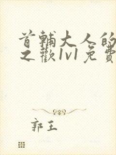 首辅大人的床榻之欢1v1免费