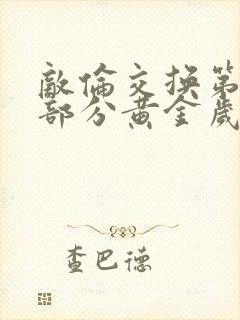 敌伦交换第10部分黄金岁月