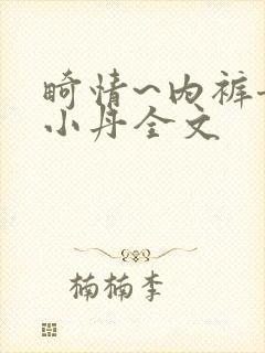 畸情~内裤奇缘小丹全文