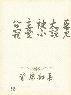 公主被大臣轮番宠爱小说免费阅读