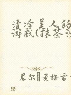 清冷美人的神奇游戏(抹茶沙冰)