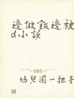 边做饭边被躁bd小说