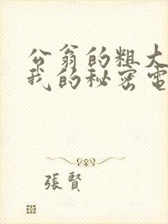 公翁的粗大放进我的秘密电影