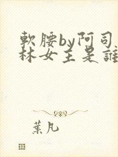 软腰by阿司匹林女主是谁