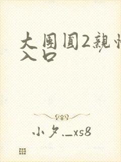 大团圆2亲情会入口