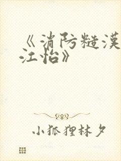 《消防糙汉vs江怡》