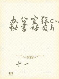 办公室狂c小雪秘书好爽h