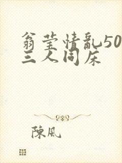 翁莹情乱50章三人同床