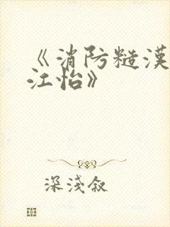 《消防糙汉vs江怡》