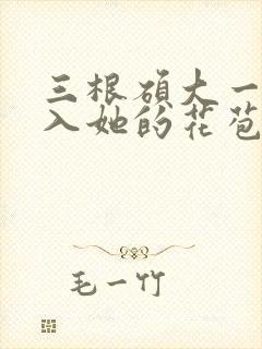 三根硕大一起挤入她的花苞演员表