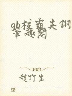 gb校霸夹钢笔笔趣阁