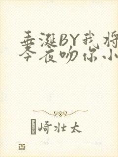垂涎BY我将在今夜吻你小说免费阅读
