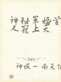 神秘军婚首长大人宠上天