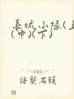 长城小队(上)(中)(下)