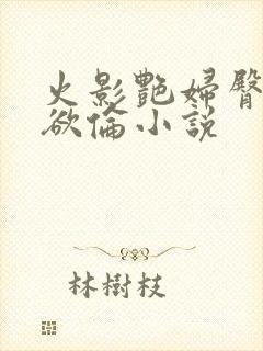 火影艳妇臀荡乳欲伦小说