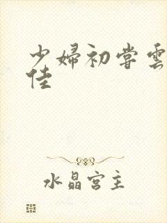 少妇初尝云雨柔佳