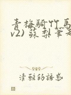 青梅骑竹马(1v2) 苏梨笔趣阁