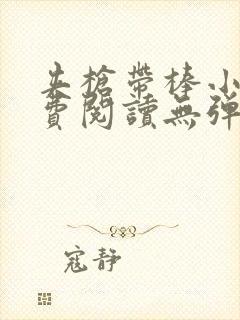 夹枪带棒小说免费阅读无弹窗笔趣