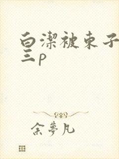 白洁被东子老二三p