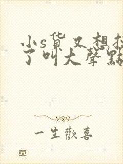 小s货又想挨c了叫大声点