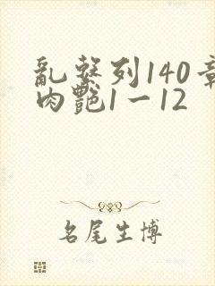乱系列140章肉艳1一12
