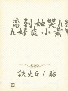 脔到她哭h粗话h好爽小黄鸭